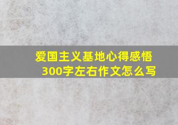 爱国主义基地心得感悟300字左右作文怎么写