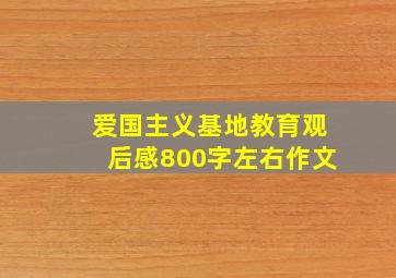 爱国主义基地教育观后感800字左右作文