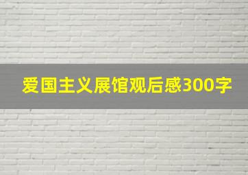 爱国主义展馆观后感300字