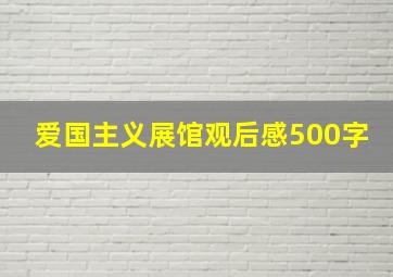 爱国主义展馆观后感500字