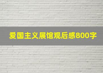 爱国主义展馆观后感800字