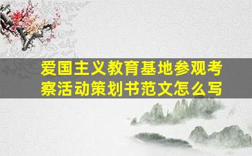 爱国主义教育基地参观考察活动策划书范文怎么写