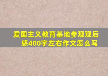 爱国主义教育基地参观观后感400字左右作文怎么写