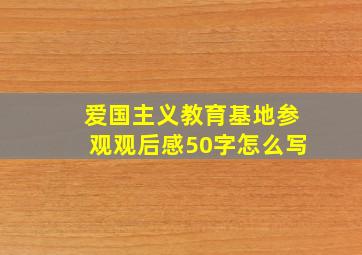 爱国主义教育基地参观观后感50字怎么写