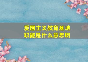 爱国主义教育基地职能是什么意思啊