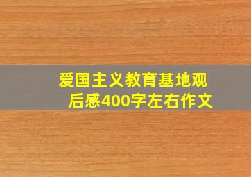 爱国主义教育基地观后感400字左右作文