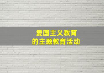 爱国主义教育的主题教育活动