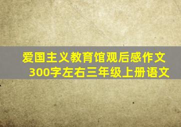 爱国主义教育馆观后感作文300字左右三年级上册语文