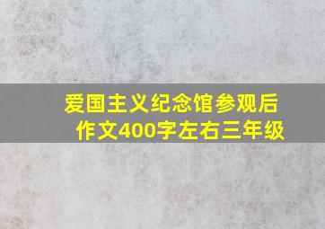 爱国主义纪念馆参观后作文400字左右三年级