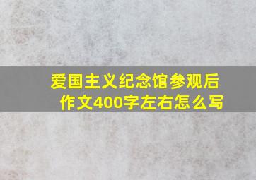 爱国主义纪念馆参观后作文400字左右怎么写