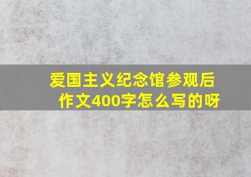 爱国主义纪念馆参观后作文400字怎么写的呀