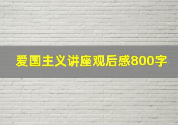 爱国主义讲座观后感800字