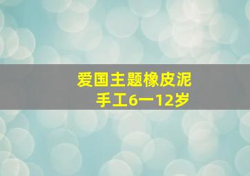 爱国主题橡皮泥手工6一12岁