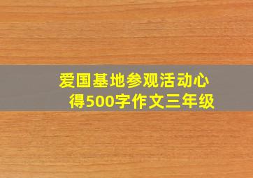 爱国基地参观活动心得500字作文三年级