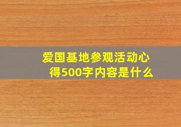 爱国基地参观活动心得500字内容是什么