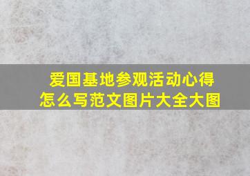 爱国基地参观活动心得怎么写范文图片大全大图