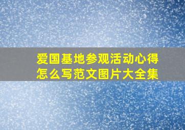 爱国基地参观活动心得怎么写范文图片大全集