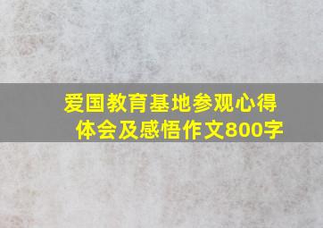 爱国教育基地参观心得体会及感悟作文800字