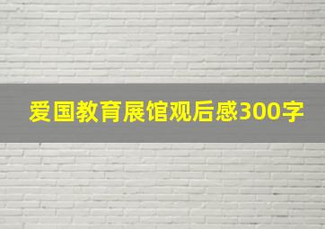 爱国教育展馆观后感300字