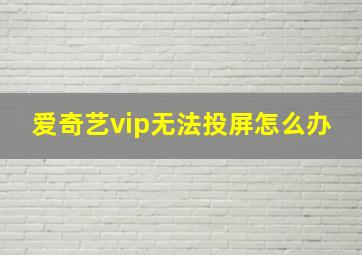 爱奇艺vip无法投屏怎么办