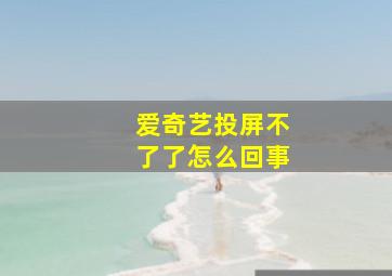 爱奇艺投屏不了了怎么回事