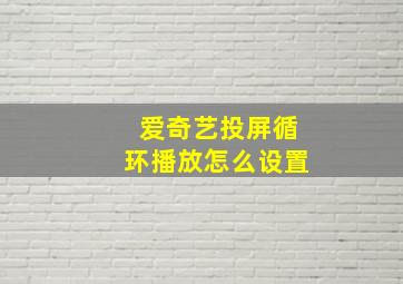 爱奇艺投屏循环播放怎么设置