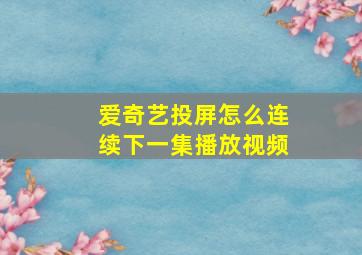 爱奇艺投屏怎么连续下一集播放视频