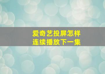 爱奇艺投屏怎样连续播放下一集