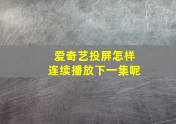 爱奇艺投屏怎样连续播放下一集呢