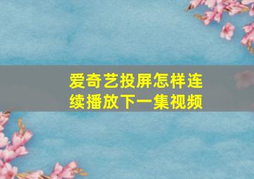 爱奇艺投屏怎样连续播放下一集视频