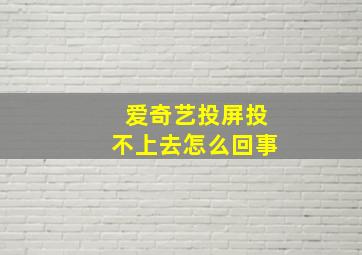 爱奇艺投屏投不上去怎么回事