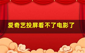 爱奇艺投屏看不了电影了