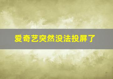 爱奇艺突然没法投屏了