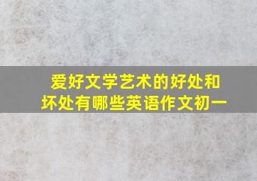 爱好文学艺术的好处和坏处有哪些英语作文初一