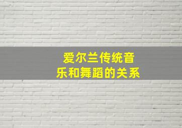 爱尔兰传统音乐和舞蹈的关系