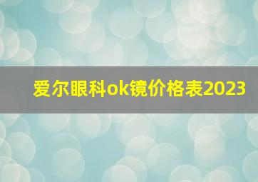 爱尔眼科ok镜价格表2023