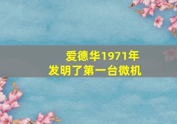 爱德华1971年发明了第一台微机