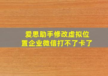 爱思助手修改虚拟位置企业微信打不了卡了