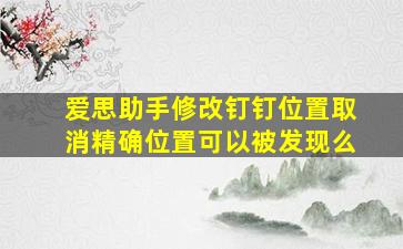 爱思助手修改钉钉位置取消精确位置可以被发现么