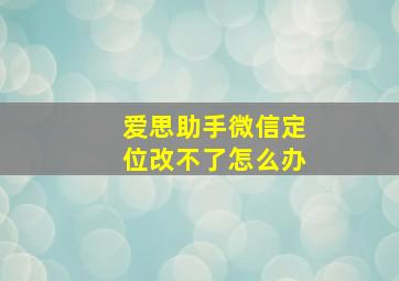 爱思助手微信定位改不了怎么办