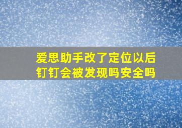 爱思助手改了定位以后钉钉会被发现吗安全吗