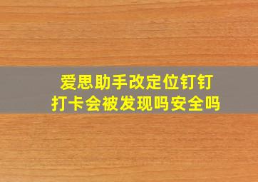 爱思助手改定位钉钉打卡会被发现吗安全吗