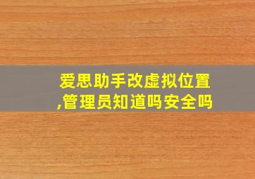 爱思助手改虚拟位置,管理员知道吗安全吗