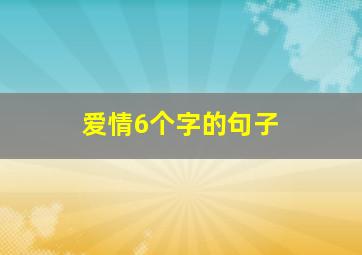 爱情6个字的句子