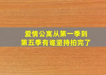 爱情公寓从第一季到第五季有谁坚持拍完了