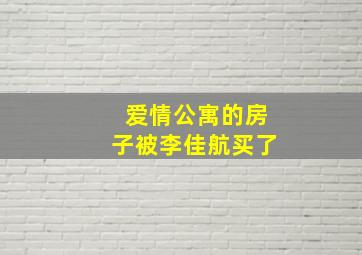 爱情公寓的房子被李佳航买了