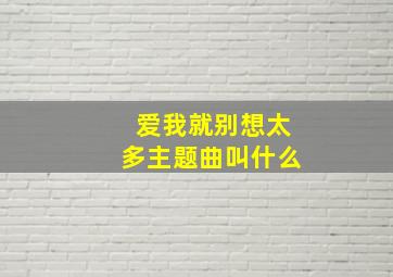 爱我就别想太多主题曲叫什么