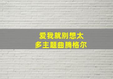 爱我就别想太多主题曲腾格尔