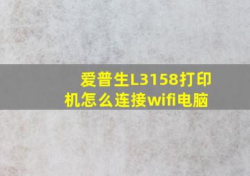 爱普生L3158打印机怎么连接wifi电脑