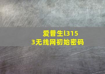 爱普生l3153无线网初始密码